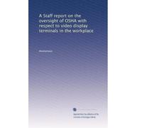 A Staff report on the oversight of OSHA with respect to video display terminals in the workplace: Volume 1