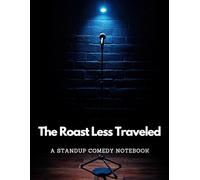 A Stand Up Comedy Notebook: The Roast Less Traveled | A Structured Journal for Comedy Writers, Joke Crafters, Sketch Artists, and Anyone Who Lives for the Laughs