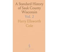 A Standard History of Sauk County Wisconsin: The Past and Modern Era: Commerce, Industry, Education, Civic, and Social Development