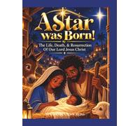 A STAR WAS BORN: The Life, Death, & Resurrection Of Our Lord Jesus Christ