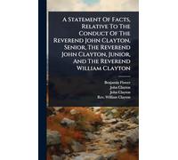 A Statement Of Facts, Relative To The Conduct Of The Reverend John Clayton, Senior, The Reverend John Clayton, Junior, And The Reverend William Clayton