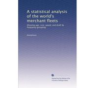 A statistical analysis of the world's merchant fleets: Showing age, size, speed, and draft by frequency grouping: Volume 6