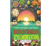 A Step-by-Step Beginner's Guide-Book to a Healthy-Life Through Life-Style Modifications.: Managing Eating Habits, Autophagy, and Daily Exercise Habits