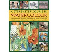 A Step-by-step Course in Watercolour: A Practical Guide to Techniques, with Inspirational Projects for Landscapes, Fruits, Flowers and Still Lives, Shown in 175 Photographs