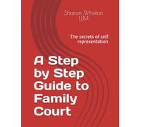 A Step by Step Guide to Family Court: The secrets of self representation