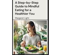 A Step-by-Step Guide to Mindful Eating for a Healthier You.: Learn to eat with awareness, improve your health, and build a better relationship with food.