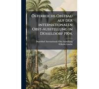 Ã-sterreichs Obstbau auf der internationalen Obst-Ausstellung in DÃ1/4sseldorf 1904.