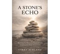 A STONE'S ECHO: Marking the Memorial Stones of God's Goodness for Those Yet to Come.