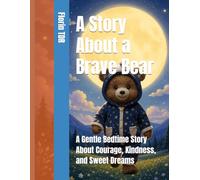 A Story About a Brave Bear: A Gentle Bedtime Story About Courage, Kindness, and Sweet Dreams (Good Night, Little...)