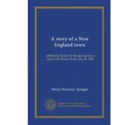 A story of a New England town: address by Henry H. Sprague given at Athol, Old Home Week, July 26, 1903