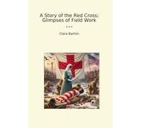 A Story of the Red Cross; Glimpses of Field Work (Classic Books)