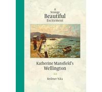 A Strange Beautiful Excitement: Katherine Mansfield's Wellington 1888-1903