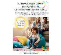 A Stress-Free Guide for Parents of Children with Autism (ASD): Practical Support to Bring Calm, Confidence, and Hope Back into Your Parenting
