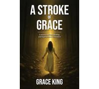 A Stroke of Grace: A Journey of Faith, Healing, and Supernatural Encounters