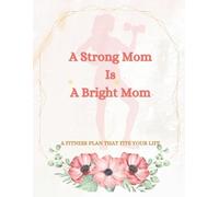 A Strong Mom Is A Bright Mom: Empowering Fitness & Wellness Logbook for Moms on a Journey to Strength, Balance, and Self-Care ( 8,5” x 11” Size 100 Pages )