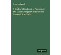 A Student's Handbook of Psychology and Ethics: Designed Chiefly for the London B.A. and B.Sc.