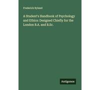 A Student's Handbook of Psychology and Ethics: Designed Chiefly for the London B.A. and B.Sc.
