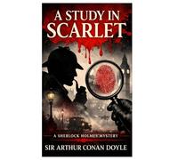 A Study in Scarlet: A Classic Sherlock Holmes Detective Mystery (The Complete Collection of Sherlock Holmes)