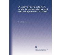 A study of certain factors in the hydrometallurgy and electrodeposition of cobalt: Volume 2