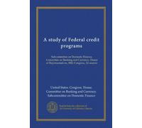A study of Federal credit programs (v.1): Subcommittee on Domestic Finance, Committee on Banking and Currency, House of Representatives, 88th Congress, 2d session