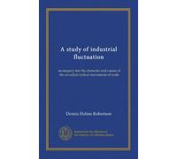 A study of industrial fluctuation: an enquiry into the character and causes of the so-called cyclical movements of trade