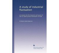 A study of industrial fluctuation: an enquiry into the character and causes of the so-called cyclical movements of trade