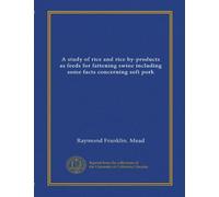 A study of rice and rice by-products as feeds for fattening swine including some facts concerning soft pork (Vol-1)
