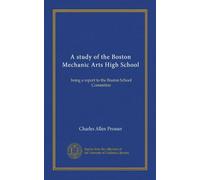 A study of the Boston Mechanic Arts High School: being a report to the Boston School Committee