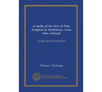 A study of the fort of Dun Aengusa in Inishmore, Aran isles, Ireland: its plan, growth, and records