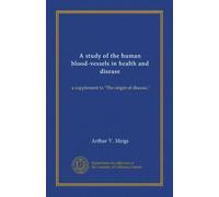 A study of the human blood-vessels in health and disease: a supplement to "The origin of disease,"