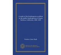 A study of the kindergarten problem in the public kindergartens of Santa Barbara, California, 1898-1899