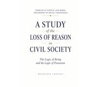 A STUDY OF THE LOSS OF REASON IN CIVIL SOCIETY: The Logic of Being and the Logic of Possession