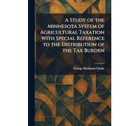 A Study of the Minnesota System of Agricultural Taxation With Special Reference to the Distribution of the Tax Burden