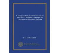 A study of transmissible diseases in Berkeley, California, with special reference to children's diseases (Vol-1)