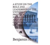 A STUDY ON THE ROLE AND LEADERSHIP OF THE UNIVERSITY PRESIDENT IN THE ESTABLISHMENT AND OPERATION OF CALIFORNIA VICTOR UNIVERSITY
