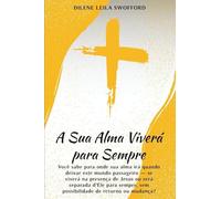 A Sua Alma Viverá Para Sempre: Você sabe para onde sua alma irá quando deixar este mundo passageiro - se viverá na presença de Jesus ou será separada ... sem possibilidade de retorno ou mudança?