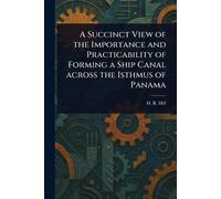 A Succinct View of the Importance and Practicability of Forming a Ship Canal Across the Isthmus of Panama