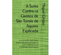 A Suma Contra os Gentios de São Tomás de Aquino Explicada: Guia completo capítulo por capítulo Volume I Explicação do Livro I: Capítulos 1 a 9 ... (A Suma contra os Gentios explicada)