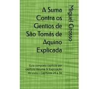 A Suma Contra os Gentios de São Tomás de Aquino Explicada: Guia completo capítulo por capítulo Volume IV Explicação do Livro I: Capítulos 29 a 36: 4 (A Suma contra os Gentios explicada)