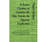 A Suma Contra os Gentios de São Tomás de Aquino Explicada: Guia completo capítulo por capítulo Volume III Explicação do Livro I: Capítulos 14 a 28 (A Suma contra os Gentios explicada)