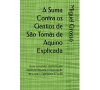 A Suma Contra os Gentios de São Tomás de Aquino Explicada: Guia completo capítulo por capítulo Volume V Explicação do Livro I: Capítulos 37 a 43: 5 (A Suma contra os Gentios explicada)