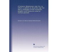 A Sumero-Babylonian sign list, to which is added an Assyrian sign list and a catalogue of the numerals, weights and measures used at various periods