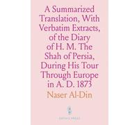 A Summarized Translation, With Verbatim Extracts, of the Diary of H. M. The Shah of Persia, During His Tour Through Europe in A. D. 1873: A Summarized Translation, With Verbatim Extracts