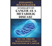 A Summary: Cancer as a metabolic disease by Dr. Thomas Seyfried.: On the Origin, Management, and Prevention of Cancer