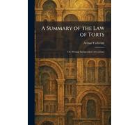 A Summary of the Law of Torts: Or, Wrongs Independent of Contract