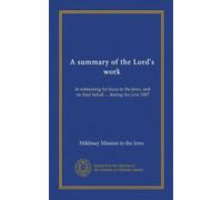 A summary of the Lord's work: in witnessing for Jesus to the Jews, and on their behalf ... during the year 1887