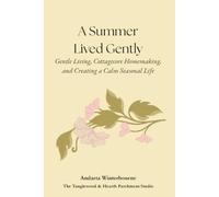 A Summer Lived Gently: Gentle Living, Cottagecore Homemaking, and Creating a Calm Seasonal Life (The Hearth and Home Series: Practices for a Slow, Meaningful Domestic Life)