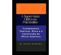 A Supervisão Clínica na Psicanálise: Fundamentos Teóricos, Ética e a Construção do Ofício Analítico