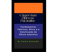A Supervisão Clínica na Psicanálise: Fundamentos Teóricos, Ética e a Construção do Ofício Analítico