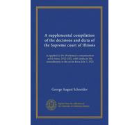 A supplemental compilation of the decisions and dicta of the Supreme court of Illinois: as applied to the Workmen's compensation act in force, ... amendments to the act in force July 1, 1921